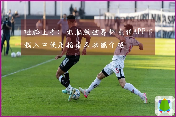 轻松上手：电脑版世界杯竞猜APP下载入口使用指南及功能介绍