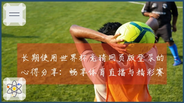 长期使用世界杯竞猜网页版登录的心得分享：畅享体育直播与精彩赛事体验