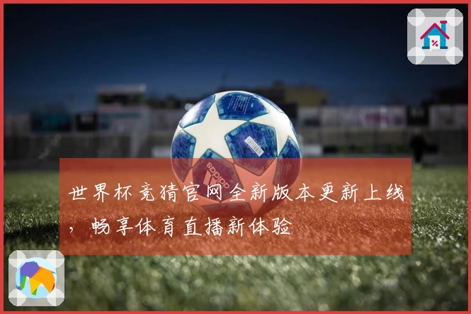 世界杯竞猜官网全新版本更新上线，畅享体育直播新体验