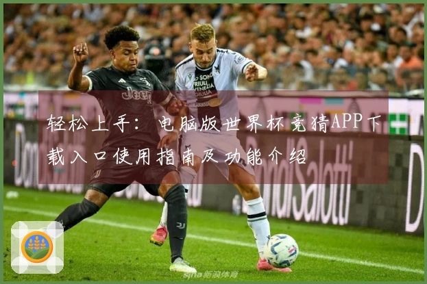 轻松上手：电脑版世界杯竞猜APP下载入口使用指南及功能介绍