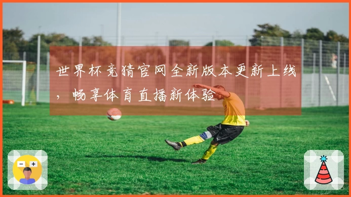世界杯竞猜官网全新版本更新上线，畅享体育直播新体验