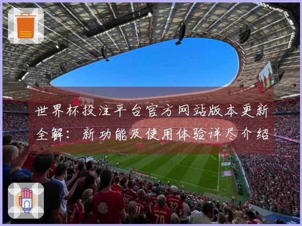 世界杯投注平台官方网站版本更新全解：新功能及使用体验详尽介绍